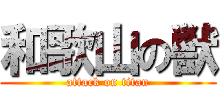 和歌山の獣 (attack on titan)