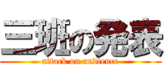 三班の発表 (attack on audience)