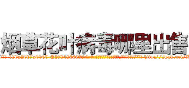 烟草花叶病毒哪里出售 (烟草花叶病毒哪里出售【电-186x2687x6963-Q278180069元-吉-药-业】我们做的是长期生意,靠的是老客户长期支持 http://sngk.net/Z9GIaw
)