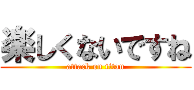 楽しくないですね (attack on titan)