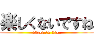 楽しくないですね (attack on titan)
