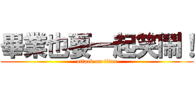 畢業也要一起笑鬧！ (attack on titan)
