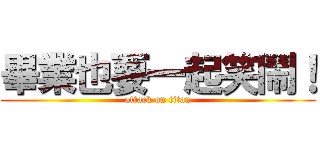 畢業也要一起笑鬧！ (attack on titan)