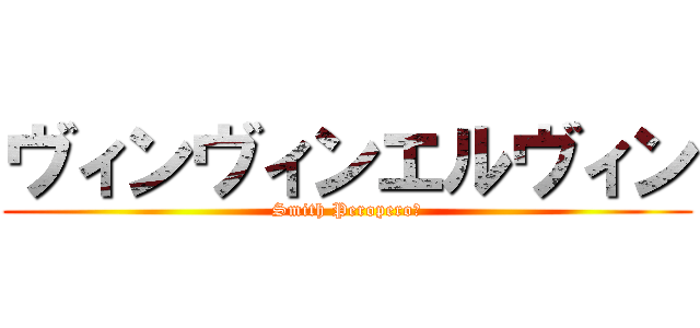 ヴィンヴィンエルヴィン (Smith Peropero♂)