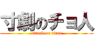 寸劇のチョ人 (attack on titan)