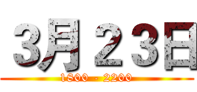３月２３日 (1800 - 2200)