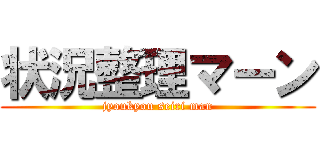 状況整理マーン (jyoukyou seiri man)