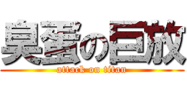 臭蛋の巨放 (attack on titan)