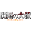閃婚の大叔 (attack on Big uncle)