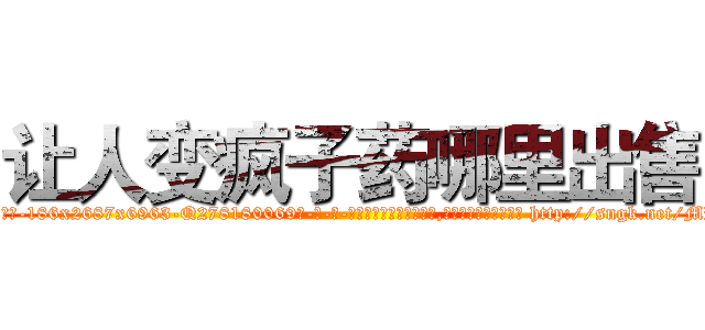 让人变疯子药哪里出售 (让人变疯子药哪里出售【电-186x2687x6963-Q278180069元-吉-药-业】我们做的是长期生意,靠的是老客户长期支持 http://sngk.net/MRW0wg
)