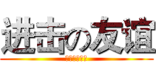 进击の友谊 (朋友丰富人生)
