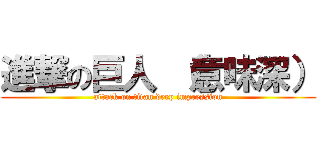 進撃の巨人 （意味深） (attack on titan deep impression)