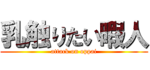 乳触りたい暇人 (attack on oppai)