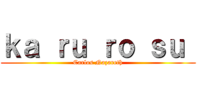 ｋａ ｒｕ ｒｏ ｓｕ  (Carlos Nazareth)