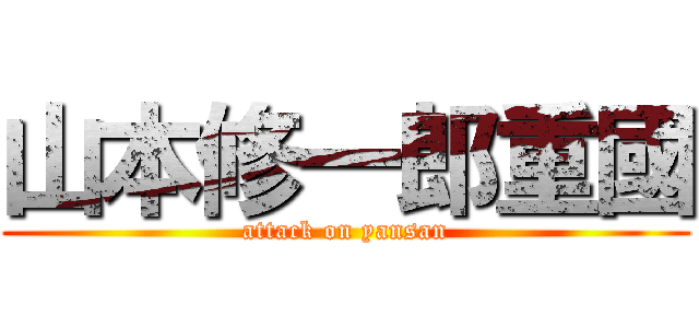 山本修一郎重國 (attack on yansan)