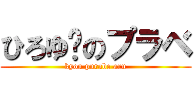 ひろゆ〜のプラベ (kyou purabe aru)