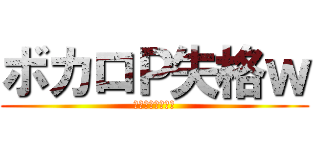 ボカロＰ失格ｗ (ザビャンキモすぎ)