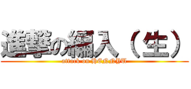 進撃の編入（ 生） (attack on HENNYU)