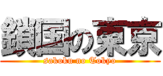 鎖国の東京 (sakoku no Tokyo)