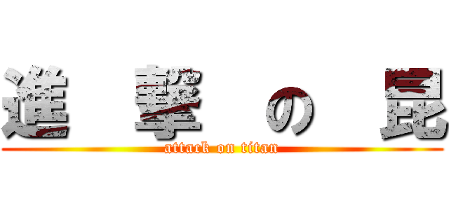 進  撃  の  昆 (attack on titan)