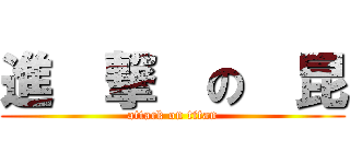 進  撃  の  昆 (attack on titan)