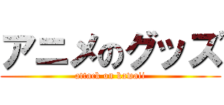 アニメのグッズ (attack on kawaii)