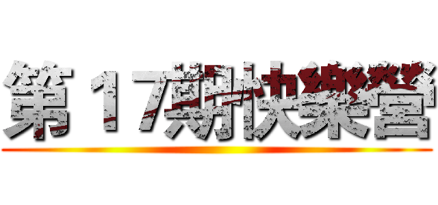 第１７期快樂營 ()