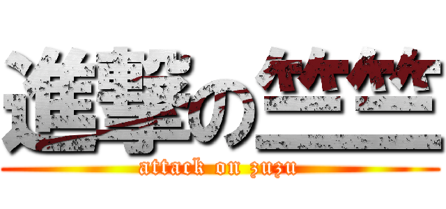 進撃の竺竺 (attack on zuzu)
