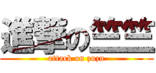 進撃の竺竺 (attack on zuzu)