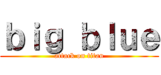 ｂｉｇ ｂｌｕｅ (attack on titan)