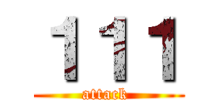 １１１ (attack )