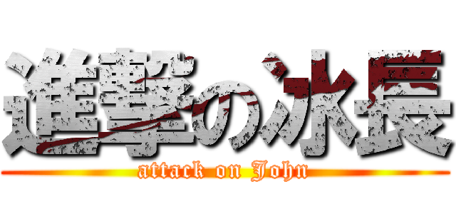 進撃の冰長 (attack on John)