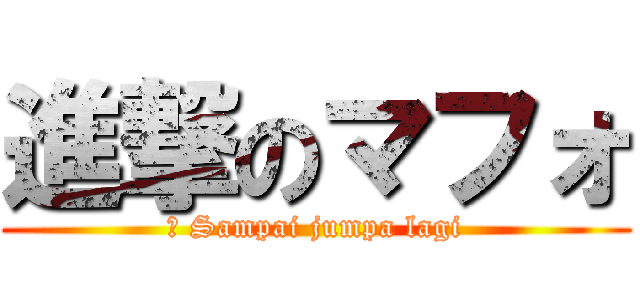 進撃のマフォ (： Sampai jumpa lagi)