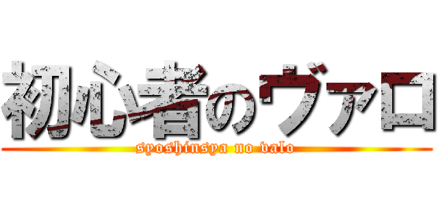 初心者のヴァロ (syoshinsya no valo)