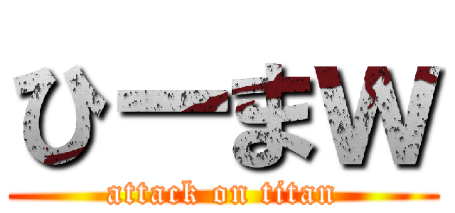 ひーまｗ (attack on titan)