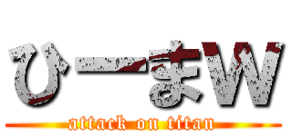 ひーまｗ (attack on titan)