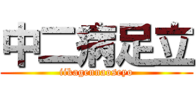 中二病足立 (iikagennaoseyo)