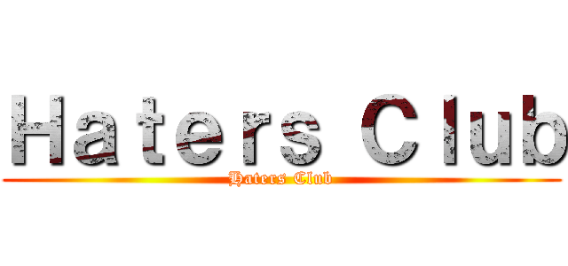 Ｈａｔｅｒｓ Ｃｌｕｂ (Haters Club)
