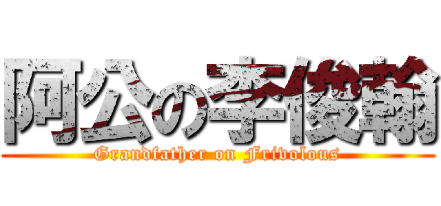 阿公の李俊翰 (Grandfather on Frivolous)