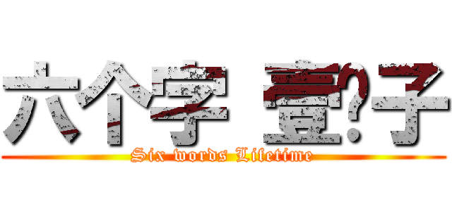 六个字 壹辈子 (Six words Lifetime)