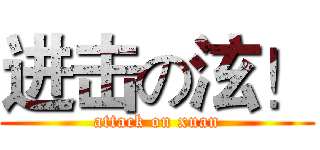 进击の泫！ (attack on xuan)