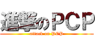 進撃のＰＣＰ (attack on PCP)