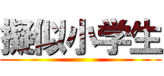 擬似小学生 ()