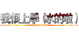 我恨上學（冰的啦） (attack on titan)