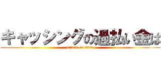 キャッシングの過払い金は (attack on titan)