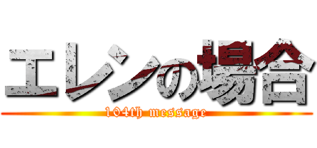 エレンの場合 (104th message)