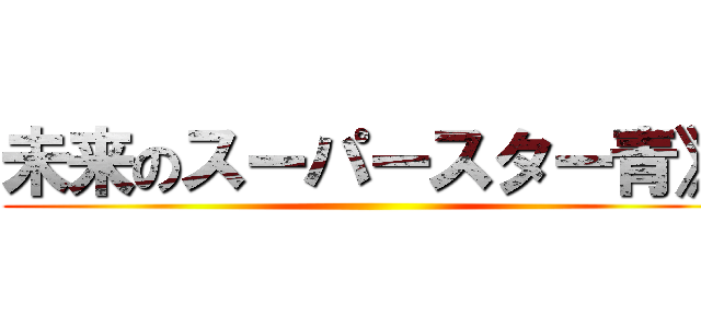 未来のスーパースター青》 ()