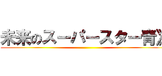 未来のスーパースター青》 ()