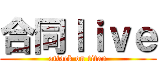 合同ｌｉｖｅ (attack on titan)