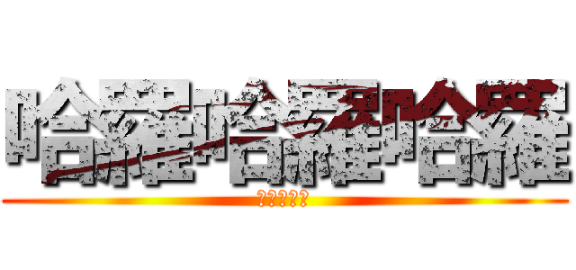 哈羅哈羅哈羅 (進擊的進擊)